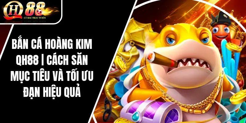 Bắn Cá Hoàng Kim QH88 | Cách Săn Mục Tiêu Và Tối Ưu Đạn Hiệu Quả 3 Bắn Cá Hoàng Kim QH88 | Cách Săn Mục Tiêu Và Tối Ưu Đạn Hiệu Quả