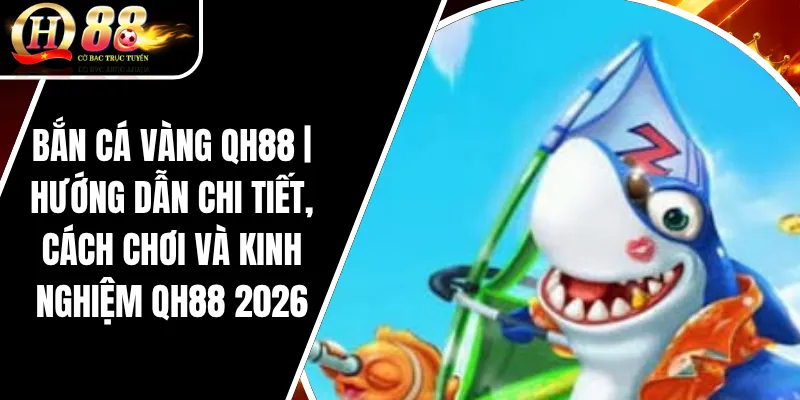 Bắn Cá Vàng QH88 | Hướng Dẫn Chi Tiết, Cách Chơi Và Kinh Nghiệm QH88 2026 4 Bắn Cá Vàng QH88 | Hướng Dẫn Chi Tiết, Cách Chơi Và Kinh Nghiệm QH88 2026