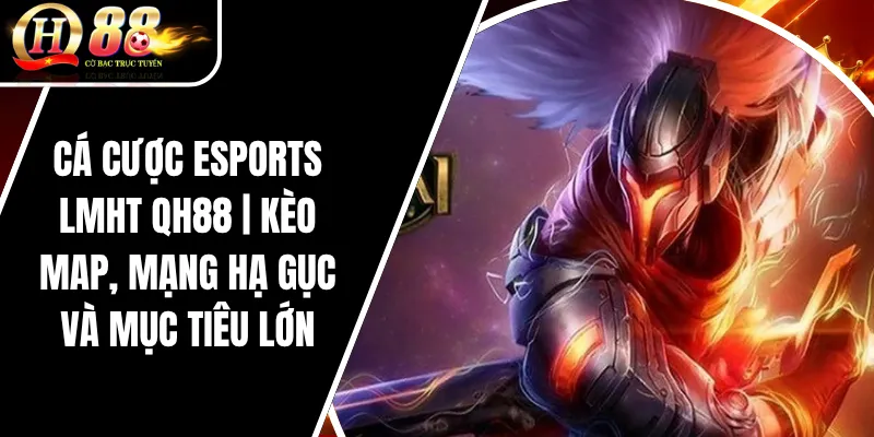 Cá Cược Esports LMHT QH88 | Kèo Map, Mạng Hạ Gục Và Mục Tiêu Lớn