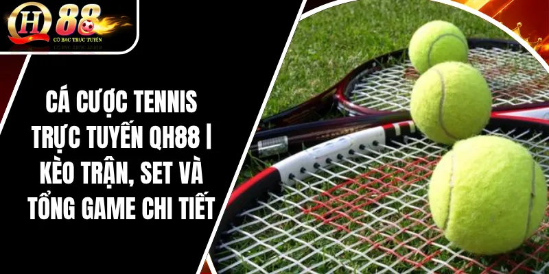 Cá Cược Tennis Trực Tuyến QH88 _ Kèo Trận, Set Và Tổng Game Chi Tiết