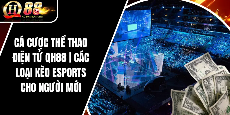 Cá Cược Thể Thao Điện Tử QH88 | Các Loại Kèo Esports Cho Người Mới