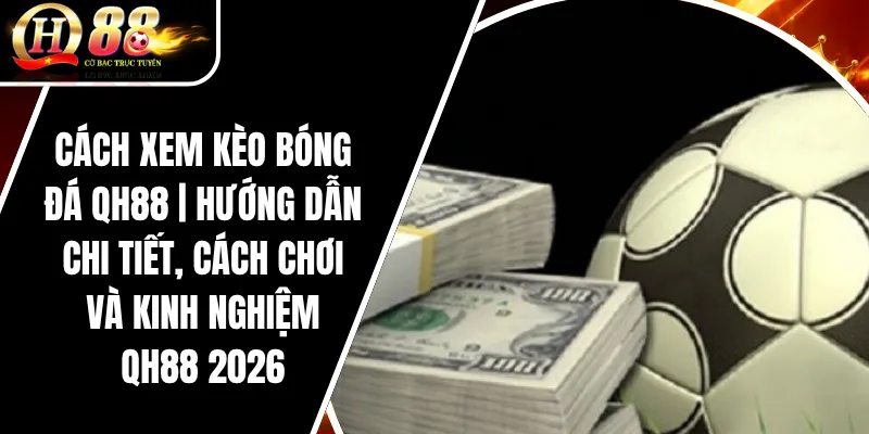 Cách Xem Kèo Bóng Đá QH88 | Hướng Dẫn Chi Tiết, Cách Chơi Và Kinh Nghiệm QH88 2026