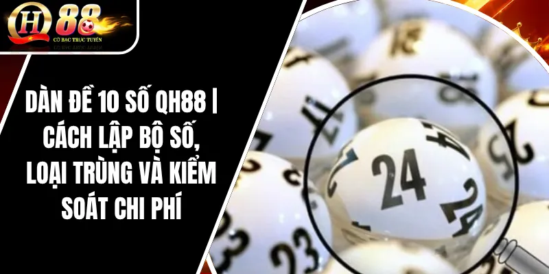 Dàn Đề 10 Số QH88 | Cách Lập Bộ Số, Loại Trùng Và Kiểm Soát Chi Phí 3 Dàn Đề 10 Số QH88 _ Cách Lập Bộ Số, Loại Trùng Và Kiểm Soát Chi Phí