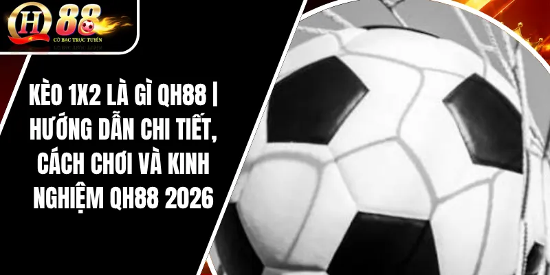 Kèo 1x2 Là Gì QH88 _ Hướng Dẫn Chi Tiết, Cách Chơi Và Kinh Nghiệm QH88 2026