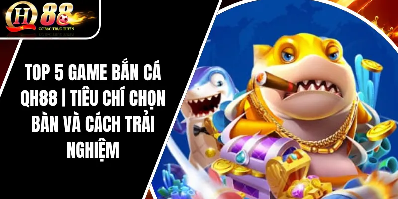 Top 5 Game Bắn Cá QH88 | Tiêu Chí Chọn Bàn Và Cách Trải Nghiệm 2 Top 5 Game Bắn Cá QH88 | Tiêu Chí Chọn Bàn Và Cách Trải Nghiệm